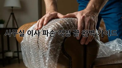 사무실 이사, 파손 걱정 끝! 완벽 가이드