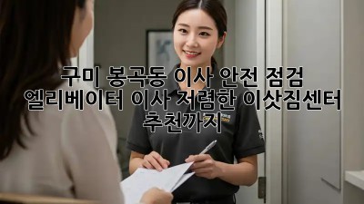 구미 봉곡동 이사 안전 점검: 엘리베이터 이사, 저렴한 이삿짐센터 추천까지! 💯
