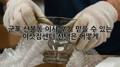 군포 산본동 이사 후기: 믿을 수 있는 이삿짐센터 선택은 어떻게?