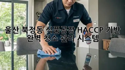 울산 북정동 식품공장? HACCP 기반 완벽 청소 관리 시스템!