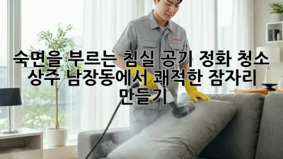 숙면을 부르는 침실 공기 정화 청소: 상주 남장동에서 쾌적한 잠자리 만들기