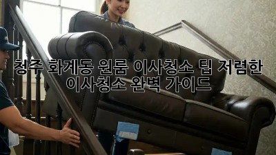 청주 화계동 원룸 이사청소 팁! 저렴한 이사청소 완벽 가이드 ✨